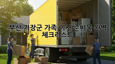부산 기장군 가족 이사 준비물 완벽 체크리스트!