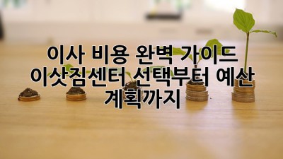이사 비용 완벽 가이드 🏡💰: 이삿짐센터 선택부터 예산 계획까지!
