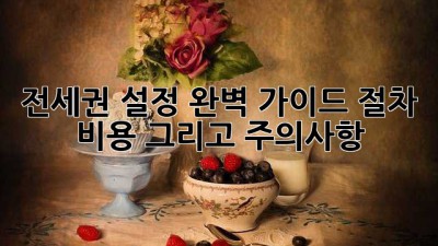 전세권 설정 완벽 가이드: 절차, 비용, 그리고 주의사항
